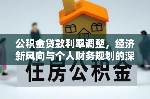 九龙公积金贷款利率调整，经济新风向与个人财务规划的深远影响