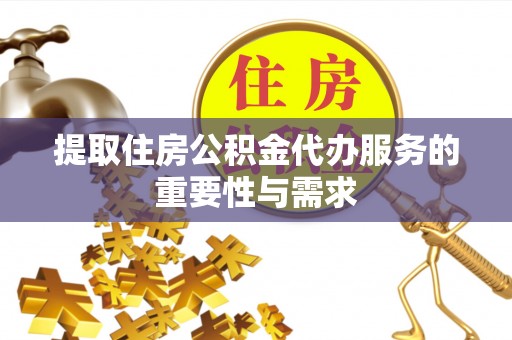 南京提取住房公积金代办服务的重要性与需求